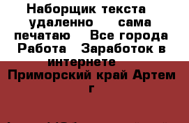 Наборщик текста  (удаленно ) - сама печатаю  - Все города Работа » Заработок в интернете   . Приморский край,Артем г.